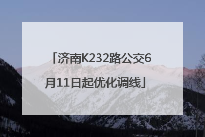 济南K232路公交6月11日起优化调线
